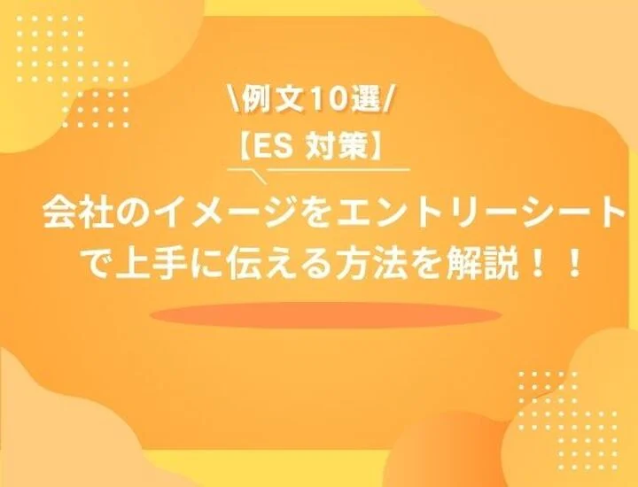 【例文10選】会社のイメージをESで上手に伝える方法は？ポイントや注意点を徹底解説！